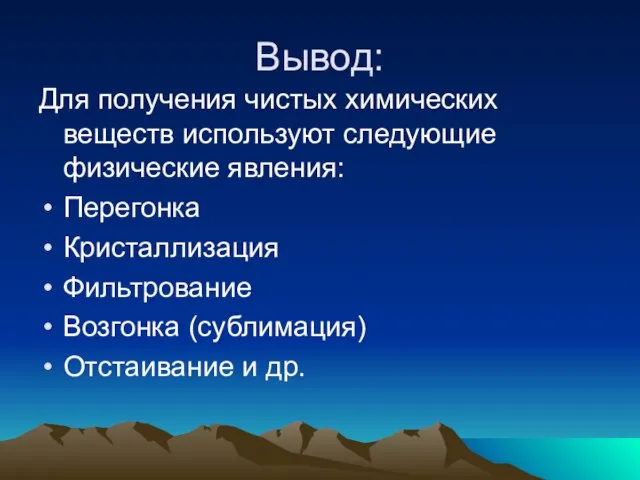 Вывод: Для получения чистых химических веществ используют следующие физические явления: Перегонка