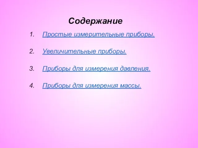 Содержание Простые измерительные приборы. Увеличительные приборы. Приборы для измерения давления. Приборы для измерения массы.