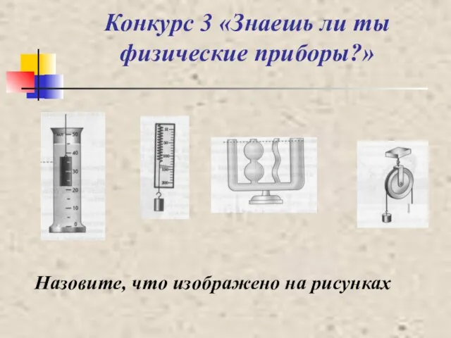 Конкурс 3 «Знаешь ли ты физические приборы?» Назовите, что изображено на рисунках