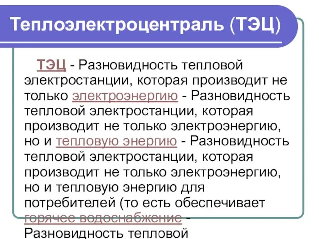 Теплоэлектроцентраль (ТЭЦ) ТЭЦ - Разновидность тепловой электростанции, которая производит не только