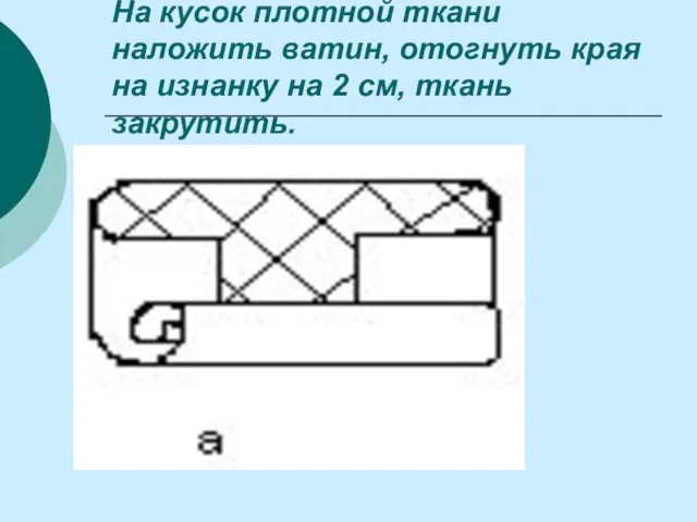 На кусок плотной ткани наложить ватин, отогнуть края на изнанку на 2 см, ткань закрутить.