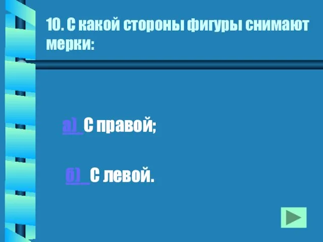 10. С какой стороны фигуры снимают мерки: а) С правой; б) С левой.