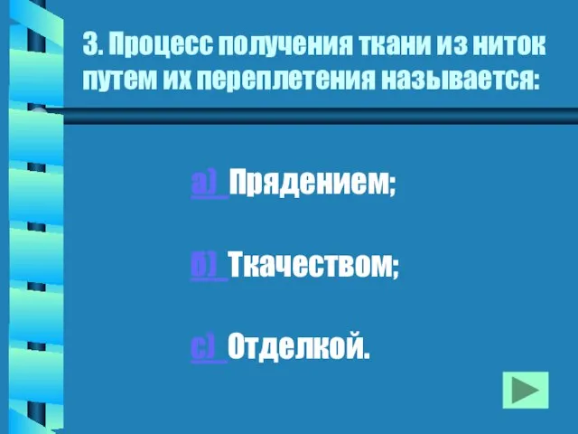 3. Процесс получения ткани из ниток путем их переплетения называется: а) Прядением; б) Ткачеством; с) Отделкой.