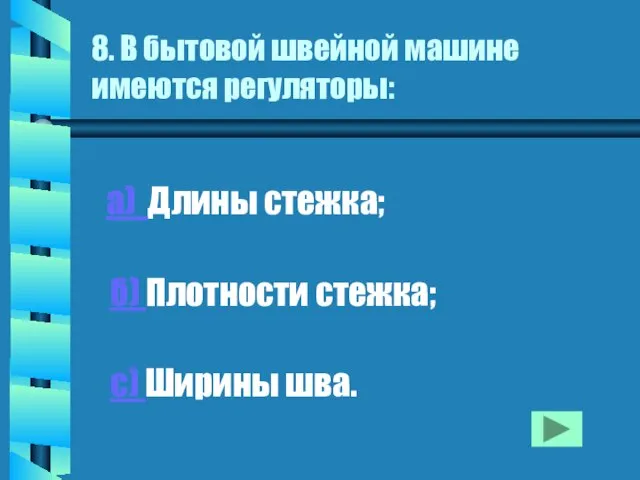 8. В бытовой швейной машине имеются регуляторы: а) Длины стежка; б) Плотности стежка; с) Ширины шва.