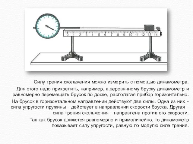 Силу трения скольжения можно измерить с помощью динамометра. Для этого надо