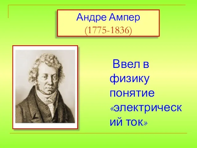 Андре Ампер (1775-1836) Ввел в физику понятие «электрический ток»