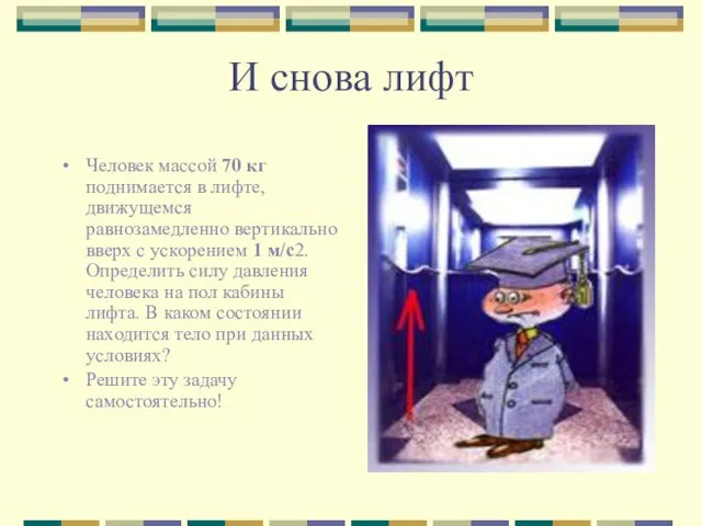 И снова лифт Человек массой 70 кг поднимается в лифте, движущемся