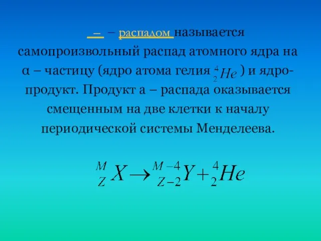  – – распадом называется самопроизвольный распад атомного ядра на α