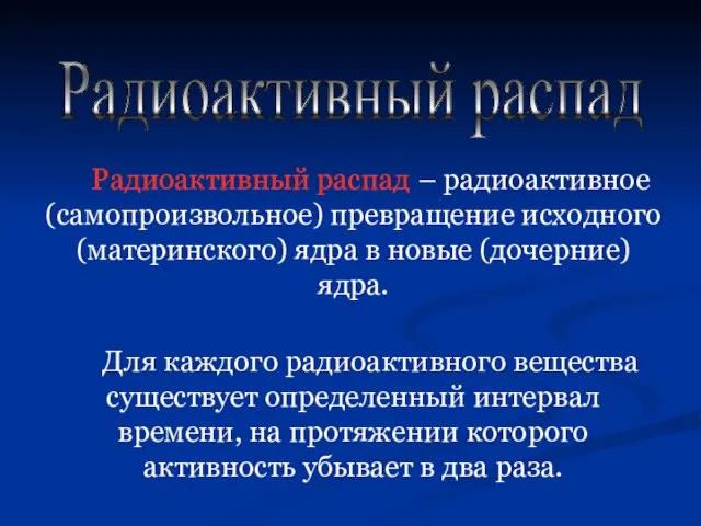 Радиоактивный распад Радиоактивный распад – радиоактивное (самопроизвольное) превращение исходного (материнского) ядра