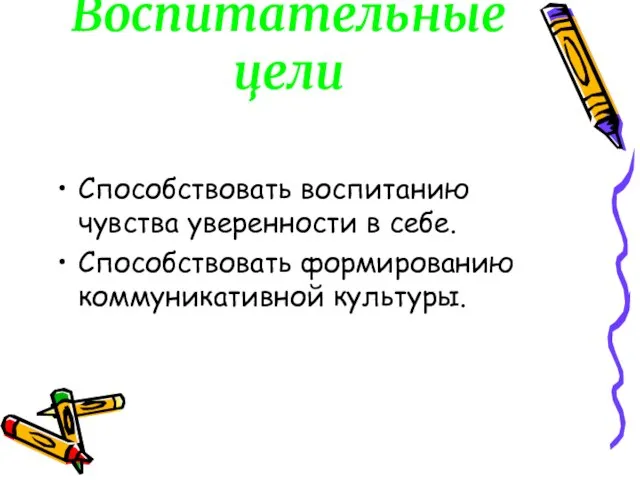 Воспитательные цели Способствовать воспитанию чувства уверенности в себе. Способствовать формированию коммуникативной культуры.