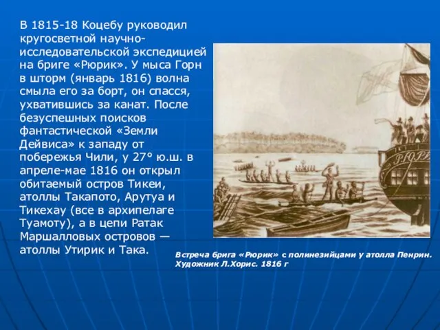 В 1815-18 Коцебу руководил кругосветной научно-исследовательской экспедицией на бриге «Рюрик». У