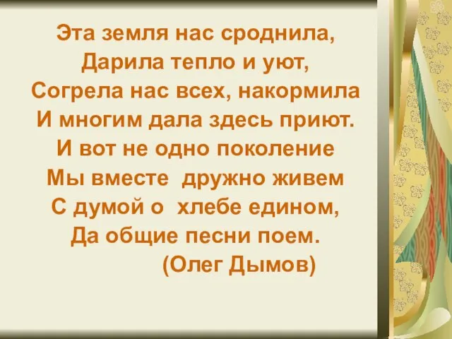 Эта земля нас сроднила, Дарила тепло и уют, Согрела нас всех,