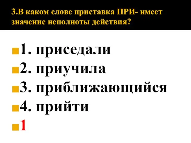 3.В каком слове приставка ПРИ- имеет значение неполноты действия? 1. приседали