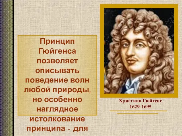 Христиан Гюйгенс 1629-1695 Принцип Гюйгенса позволяет описывать поведение волн любой природы,