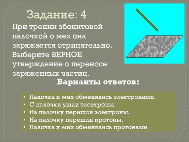 Задание: 4 При трении эбонитовой палочкой о мех она заряжается отрицательно.