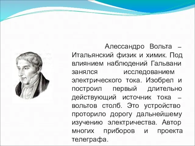 Алессандро Вольта – Итальянский физик и химик. Под влиянием наблюдений Гальвани