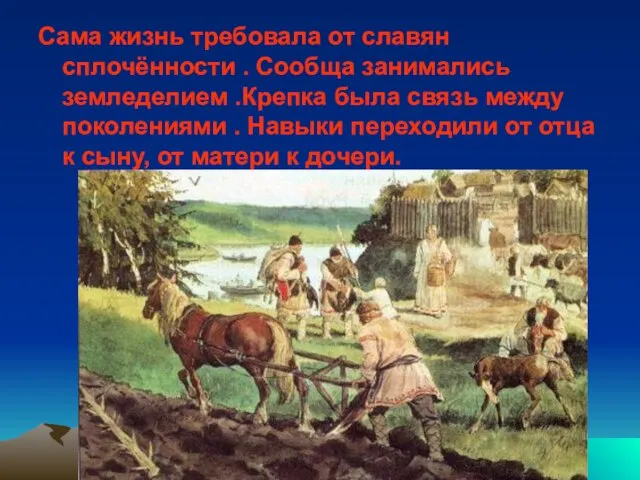 Сама жизнь требовала от славян сплочённости . Сообща занимались земледелием .Крепка