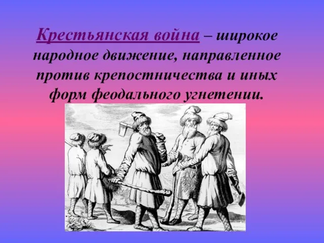 Крестьянская война – широкое народное движение, направленное против крепостничества и иных форм феодального угнетении.