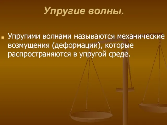 Упругие волны. Упругими волнами называются механические возмущения (деформации), которые распространяются в упругой среде.