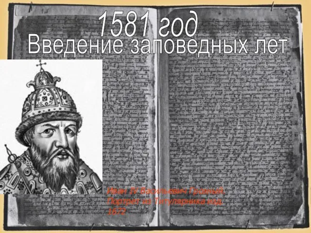 1581 год 1581 год Введение заповедных лет Иван IV Васильевич Грозный. Портрет из Титулярника изд. 1672