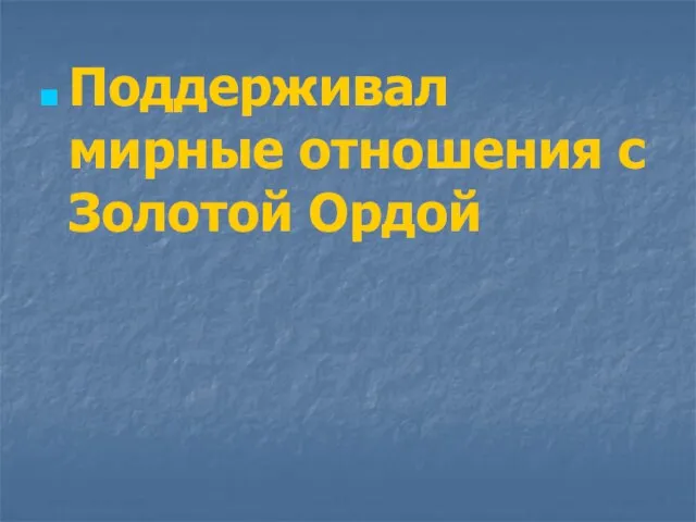 Поддерживал мирные отношения с Золотой Ордой