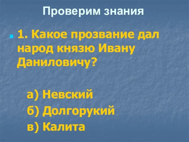 Проверим знания 1. Какое прозвание дал народ князю Ивану Даниловичу? а) Невский б) Долгорукий в) Калита