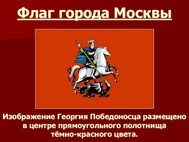 Флаг города Москвы Изображение Георгия Победоносца размещено в центре прямоугольного полотнища тёмно-красного цвета.