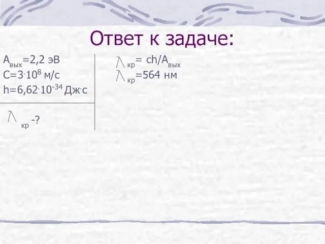 Ответ к задаче: Авых=2,2 эВ кр= ch/Aвых С=3.108 м/с кр=564 нм h=6,62.10-34 Дж.с кр -?