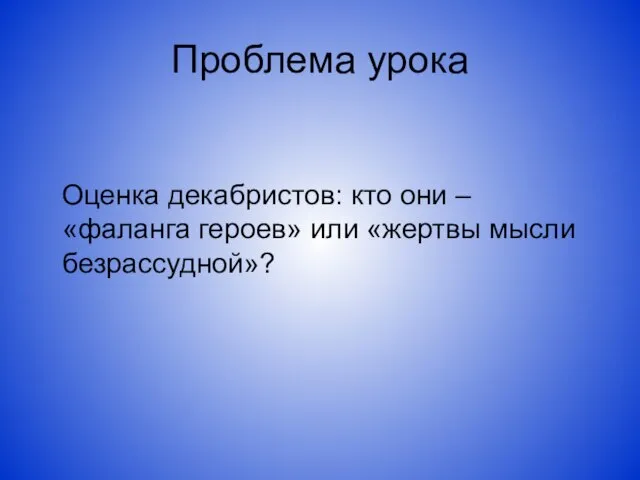 Проблема урока Оценка декабристов: кто они – «фаланга героев» или «жертвы мысли безрассудной»?