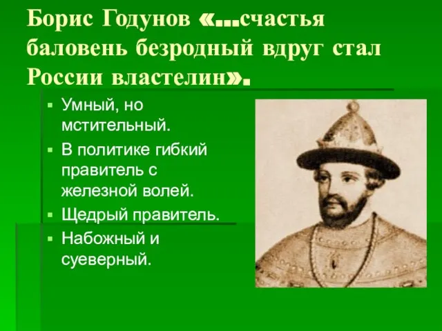 Борис Годунов «…счастья баловень безродный вдруг стал России властелин». Умный, но