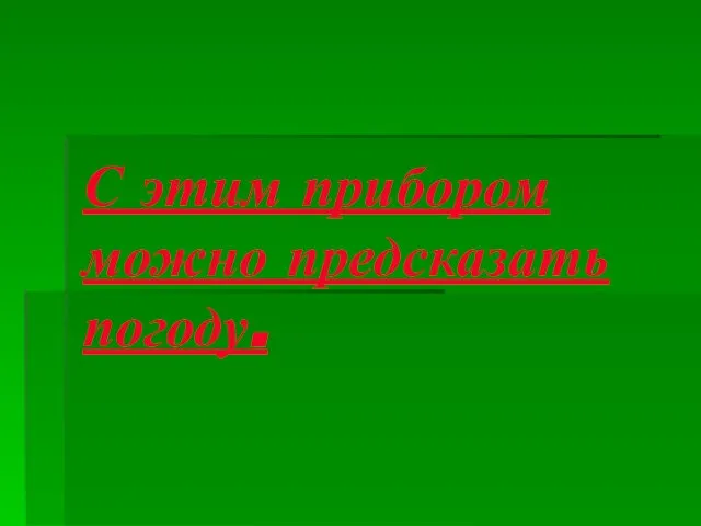 С этим прибором можно предсказать погоду.