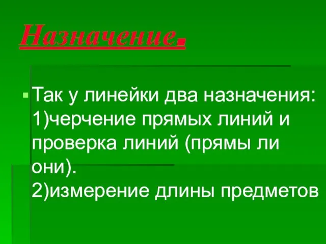 Назначение. Так у линейки два назначения: 1)черчение прямых линий и проверка