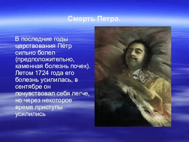 Смерть Петра. В последние годы царствования Пётр сильно болел (предположительно, каменная