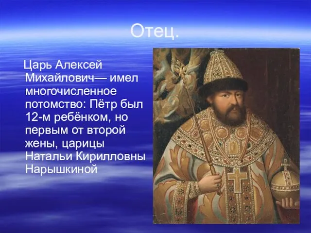 Отец. Царь Алексей Михайлович— имел многочисленное потомство: Пётр был 12-м ребёнком,