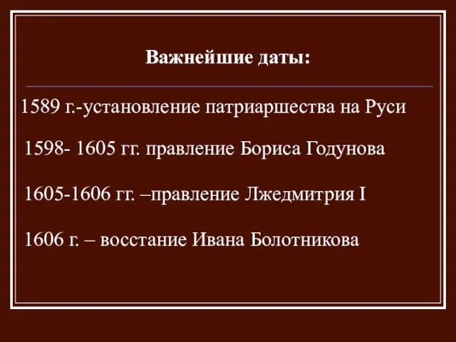 Важнейшие даты: 1589 г.-установление патриаршества на Руси 1598- 1605 гг. правление