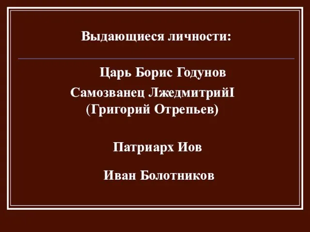 Выдающиеся личности: Царь Борис Годунов Самозванец ЛжедмитрийI (Григорий Отрепьев) Патриарх Иов Иван Болотников