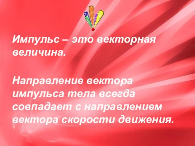 Импульс – это векторная величина. Направление вектора импульса тела всегда совпадает с направлением вектора скорости движения.