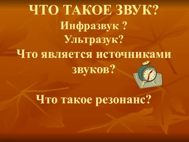 ЧТО ТАКОЕ ЗВУК? Инфразвук ? Ультразук? Что является источниками звуков? Что такое резонанс?