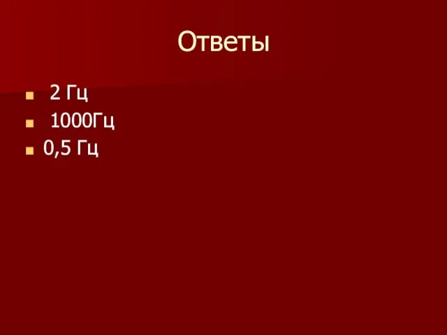 Ответы 2 Гц 1000Гц 0,5 Гц