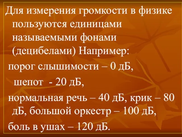 Для измерения громкости в физике пользуются единицами называемыми фонами (децибелами) Например: