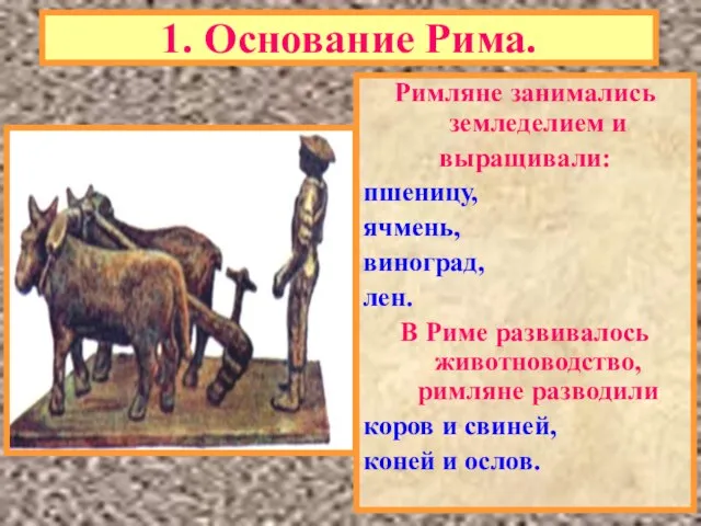 1. Основание Рима. Римляне занимались земледелием и выращивали: пшеницу, ячмень, виноград,