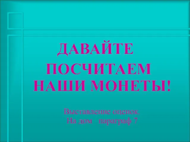 ДАВАЙТЕ ПОСЧИТАЕМ НАШИ МОНЕТЫ! Выставление оценок. На дом параграф 7