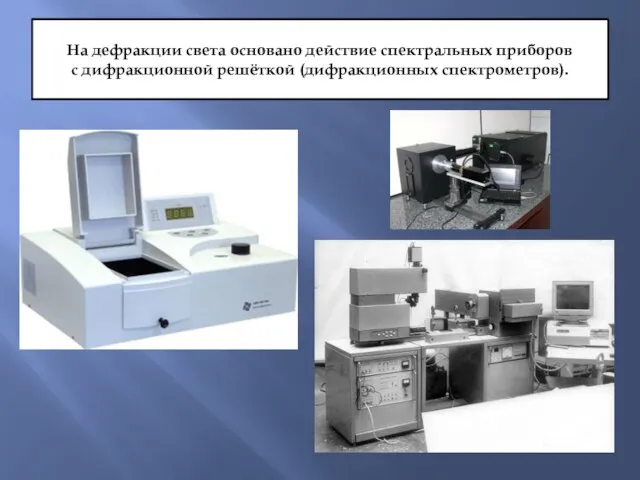 На дефракции света основано действие спектральных приборов с дифракционной решёткой (дифракционных спектрометров).
