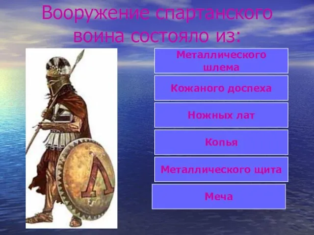 Вооружение спартанского воина состояло из: Металлического шлема Кожаного доспеха Ножных лат Копья Металлического щита Меча