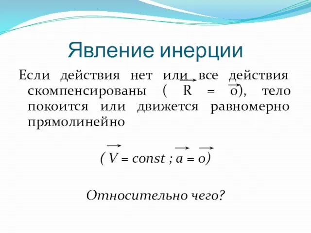 Явление инерции Если действия нет или все действия скомпенсированы ( R