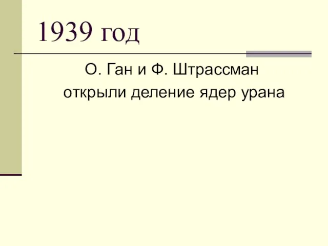 1939 год О. Ган и Ф. Штрассман открыли деление ядер урана