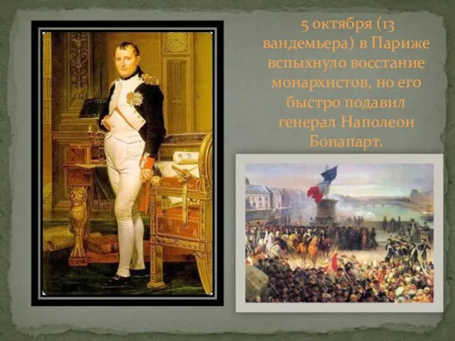 5 октября (13 вандемьера) в Париже вспыхнуло восстание монархистов, но его быстро подавил генерал Наполеон Бонапарт.