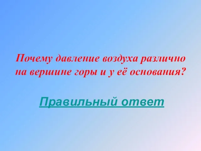 Почему давление воздуха различно на вершине горы и у её основания? Правильный ответ