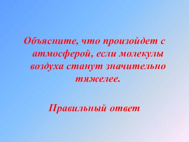 Объясните, что произойдет с атмосферой, если молекулы воздуха станут значительно тяжелее. Правильный ответ