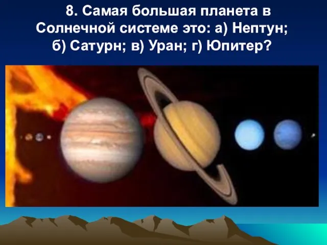 8. Самая большая планета в Солнечной системе это: a) Нептун; б) Сатурн; в) Уран; г) Юпитер?